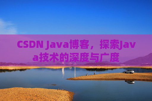 CSDN Java博客，探索Java技术的深度与广度